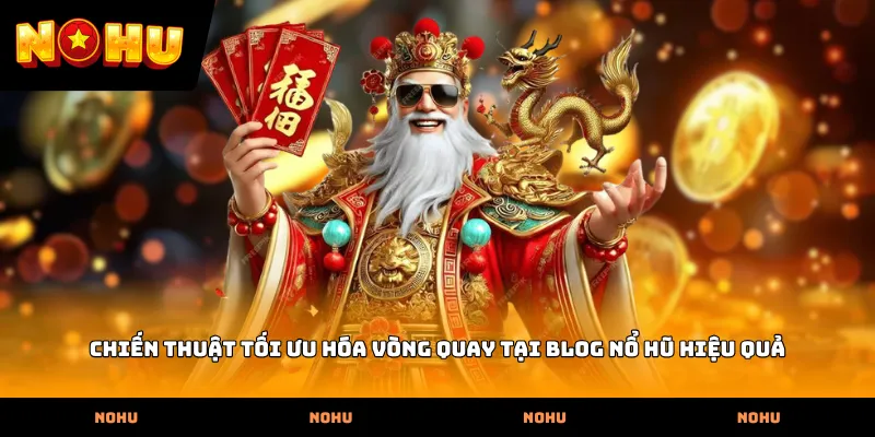 Chiến thuật tối ưu hóa vòng quay tại Blog nổ hũ hiệu quả