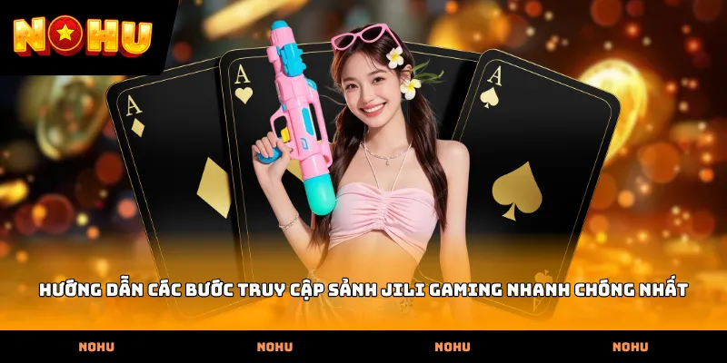 Hướng dẫn các bước truy cập sảnh Jili Gaming nhanh chóng nhất