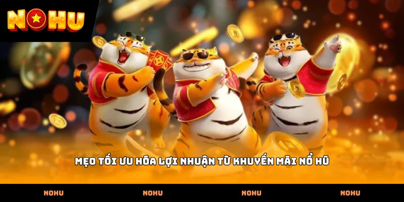 Mẹo tối ưu hóa lợi nhuận từ khuyến mãi nổ hũ